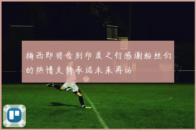 梅西即将告别印度之行感谢粉丝们的热情支持承诺未来再访
