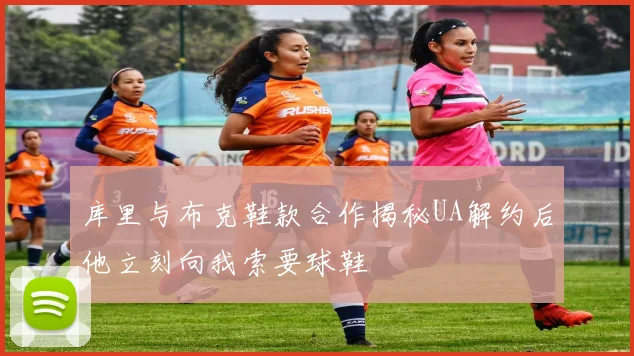 库里与布克鞋款合作揭秘UA解约后他立刻向我索要球鞋