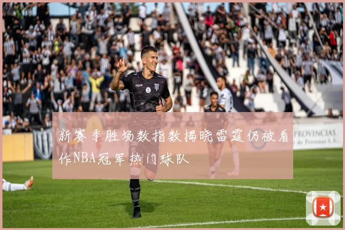 新赛季胜场数指数揭晓雷霆仍被看作NBA冠军热门球队