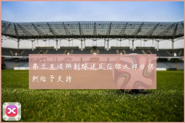 弗兰克谈热刺球迷反应称大部分仍然给予支持