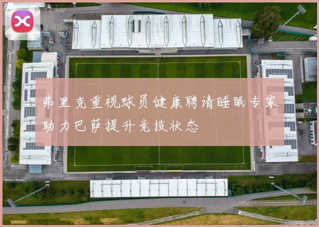 弗里克重视球员健康聘请睡眠专家助力巴萨提升竞技状态