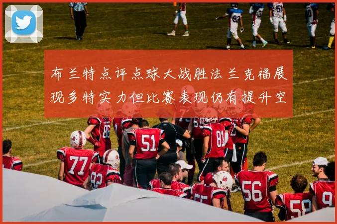 布兰特点评点球大战胜法兰克福展现多特实力但比赛表现仍有提升空间