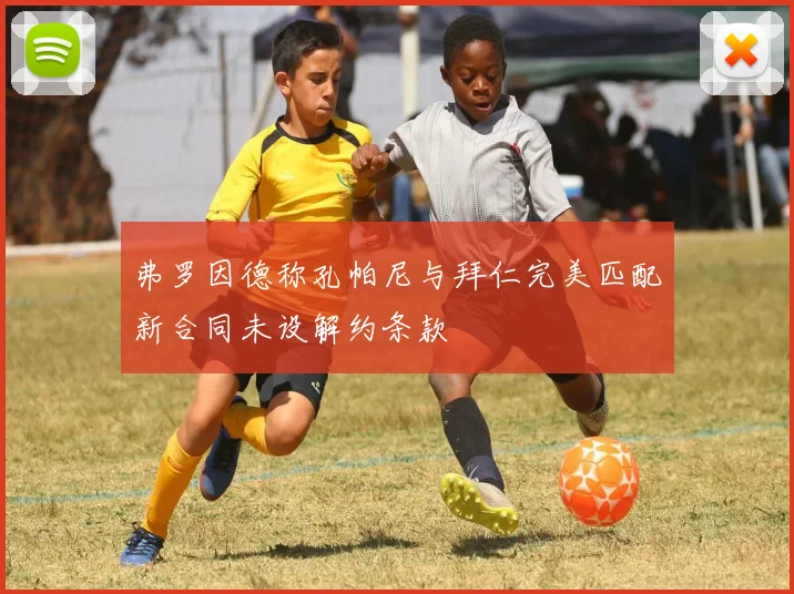弗罗因德称孔帕尼与拜仁完美匹配新合同未设解约条款